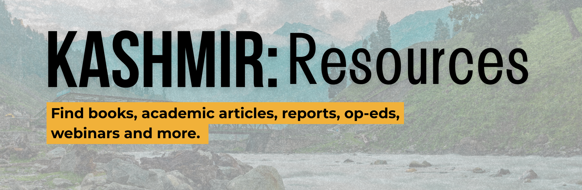Background of Sonamarg in Kashmir, the view is of a river, stones, mountains and a bright blue sky and green hillside. Text reads: KASHMIR: Resources. Find books, academic article, reports, op-eds, webinars and more.