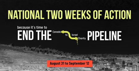 Black background with a photo of houses in the occupied West Bank faintly visible. Text reads: it's time to END THE Canada to Israel Charity PIPELINE. At the bottom is a red rectangle with black text: August 31 to September 12