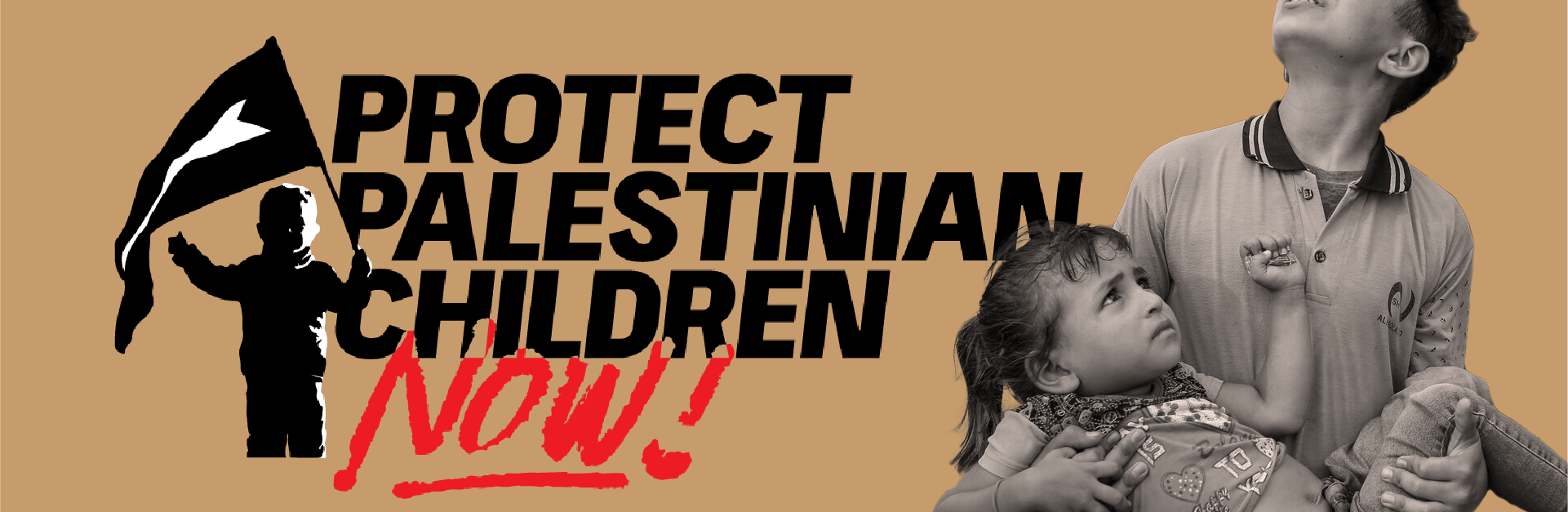 Light brown background with black and red text "Protect Palestinian Children Now!" with a photo of a child holding a flag. On the right is a photo of a young boy holding a younger girl while looking up in the sky in fear.