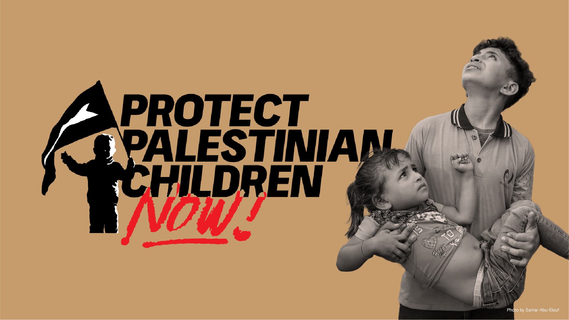 Light brown background with black and red text "Protect Palestinian Children Now!" with a photo of a child holding a flag. On the right is a photo of a young boy holding a younger girl while looking up in the sky in fear.