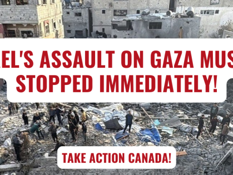 The background is a photo of a devastated are in Gaza from a bombing. In the centre of the image people are standing on rubble, while surrounded by partially destroyed buildings. Red text on white background reads "Israel's Assault on Gaza Must be Stopped Immediateyl! Take Action Canada!" with the logos for Just Peace Advocates and the Canadian Palestinian Social Association in the bottom corners.