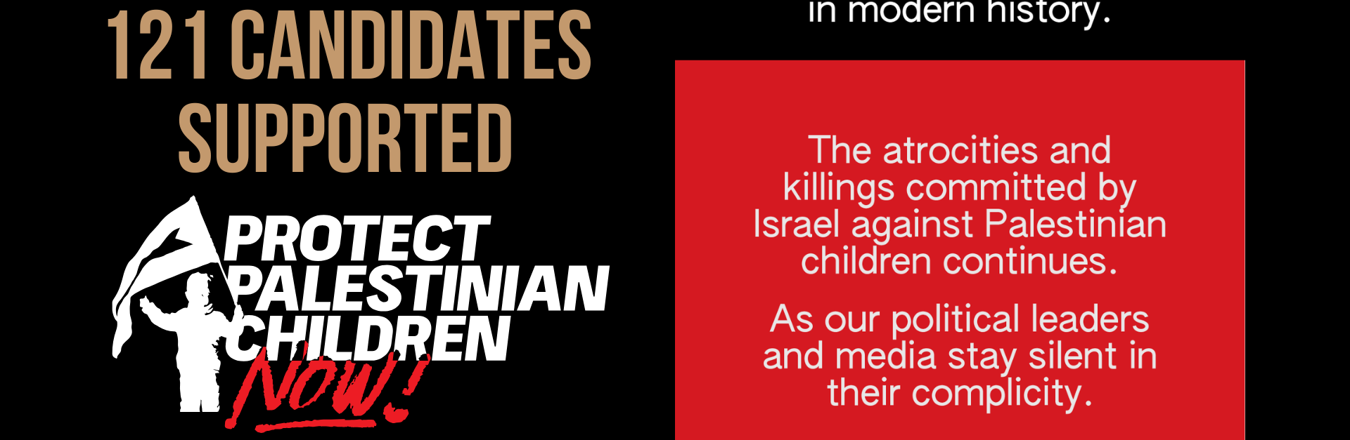 Black background with light brown, white and red accents. "121 Candidates supported Protect Palestinian Children Now". On the right a graphic says "'Largest orphan crisis' in modern history. The atrocities and killings committed by Israel against Palestinian children continues. As our political leaders and media stay silent in their complicity."