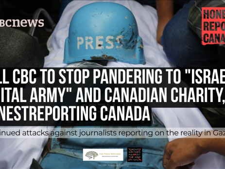Background photo of a press hat and vest on top of a Palestinian journalist covered in a shroud after Israel murdered them. CBC News and HonestReporting Canada logos are in the top corners. Text reads: Tell CBC to Stop Pandering to "Israeli Digital Army" and Canadian Charity, HonestReporting Canada: Continued Attacks Against Journalists Reporting on the Reality in Gaza. With the JPA and Toronto Writers Against the War on Gaza logos at the bottom.