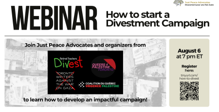 White background with bold black text: "WEBINAR How to start a Divestment Campaign" followed by a nearly transparent image of a bombed building in Gaza, highlighting the panelists: "Join Just Peace Advocates and organizers from Retired Teachers Divest, Queers for Palestine Toronto, Toronto Writers Against the War on Gaza, and the Coalition du Québec URGENCE Palestine to learn how to develop an impactful campaign!" On the right is the date time and registration link: August 6 at 7pm ET.