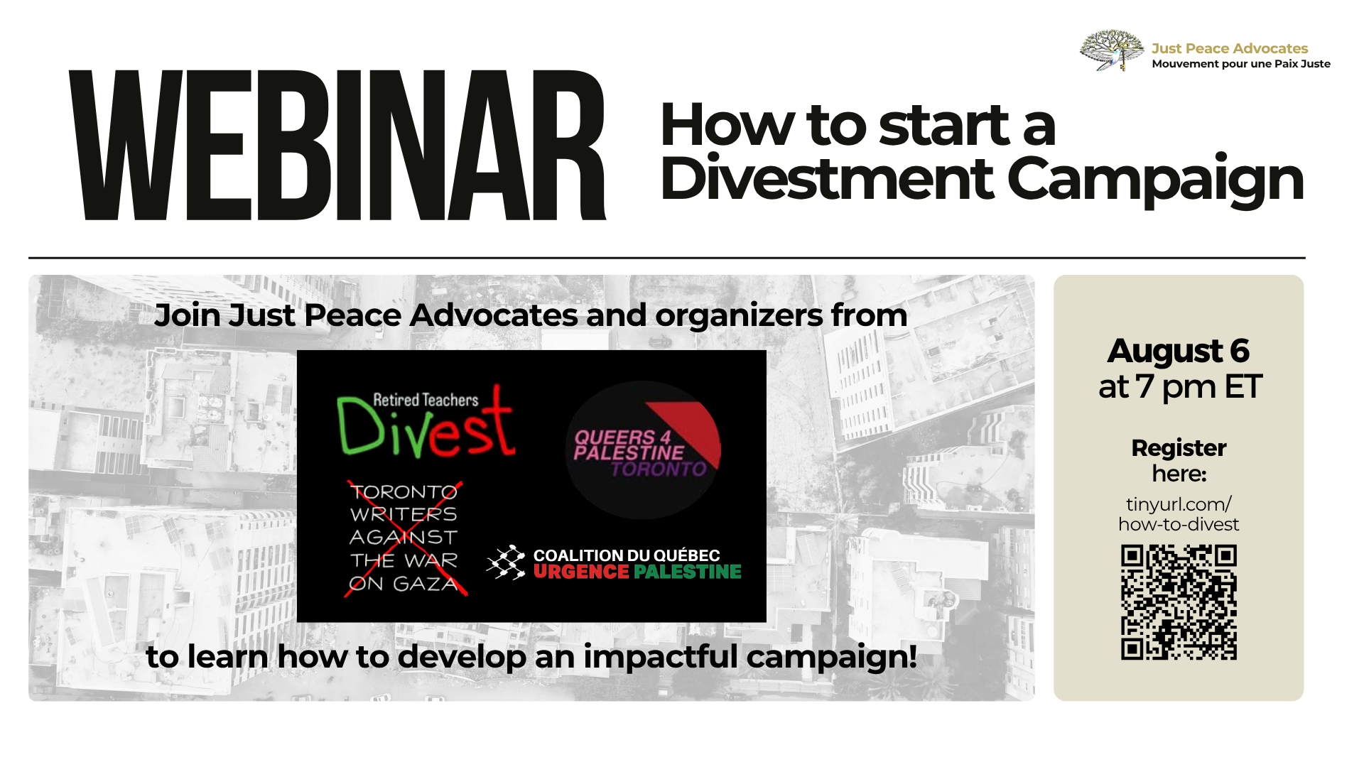 White background with bold black text: "WEBINAR How to start a Divestment Campaign" followed by a nearly transparent image of a bombed building in Gaza, highlighting the panelists: "Join Just Peace Advocates and organizers from Retired Teachers Divest, Queers for Palestine Toronto, Toronto Writers Against the War on Gaza, and the Coalition du Québec URGENCE Palestine to learn how to develop an impactful campaign!" On the right is the date time and registration link: August 6 at 7pm ET.