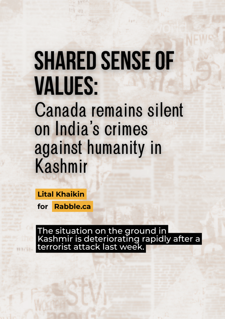 Shared sense of values:
Canada remains silent on India’s crimes against humanity in Kashmir: The situation on the ground in Kashmir is deteriorating rapidly after a terrorist attack last week.
