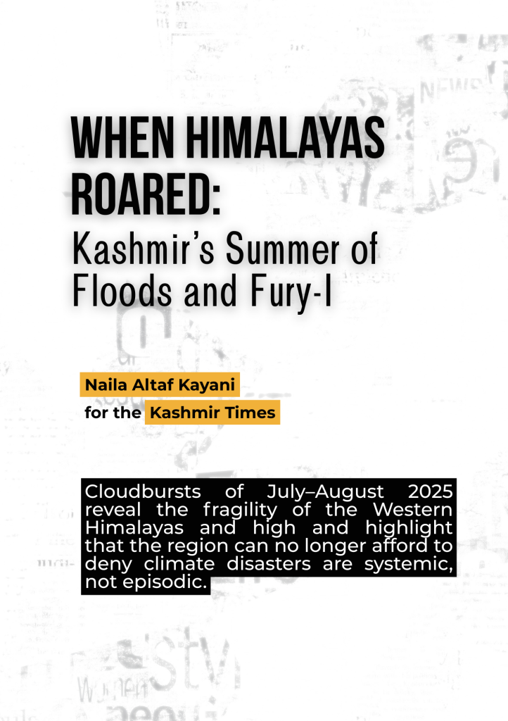When Himalayas Roared:
Kashmir’s Summer of Floods and Fury-I: Cloudbursts of July–August 2025 reveal the fragility of the Western Himalayas and high and highlight that the region can no longer afford to deny climate disasters are systemic, not episodic.