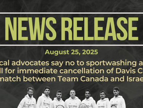 Dark background with nearly transparent white wispy smoke. Bold green text reads: NEWS RELEASE August 25, 2025 Title: Local advocates say no to sportwashing and call for immediate cancellation of Davis Cup match between Team Canada and Israel At the bottom is a photo of Israel's tennis team