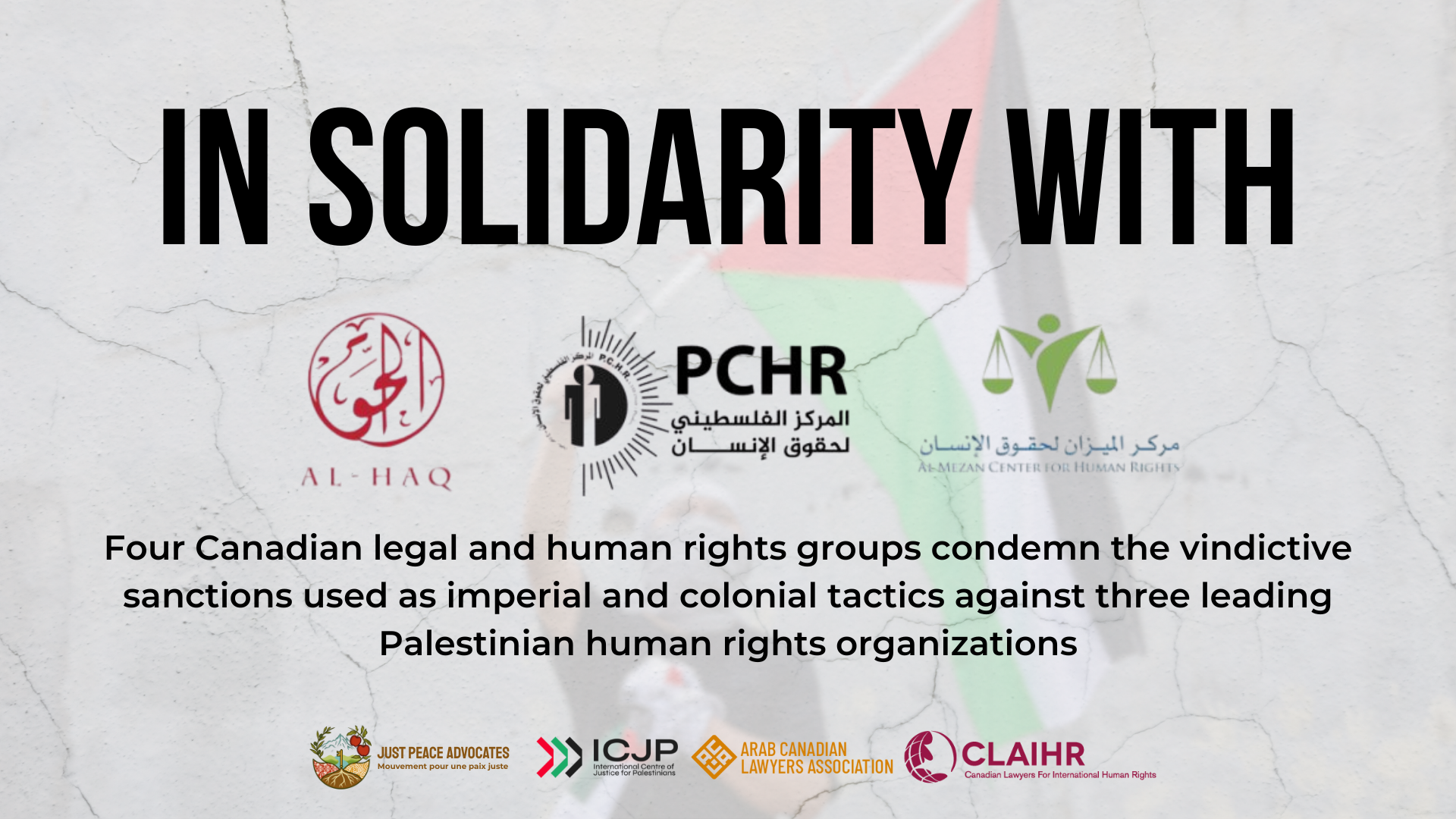 Background of a blurry photo of a person wearing a kuffiyeh and holding up a Palestinian flag in front of a cracked cement wall. Text reads: In solidarity with Al-Haq, PCHR, and Al Mezan. "Four Canadian legal and human rights groups condemn the vindictive sanctions used as imperial and colonial tactics against three leading Palestinian human rights organizations."