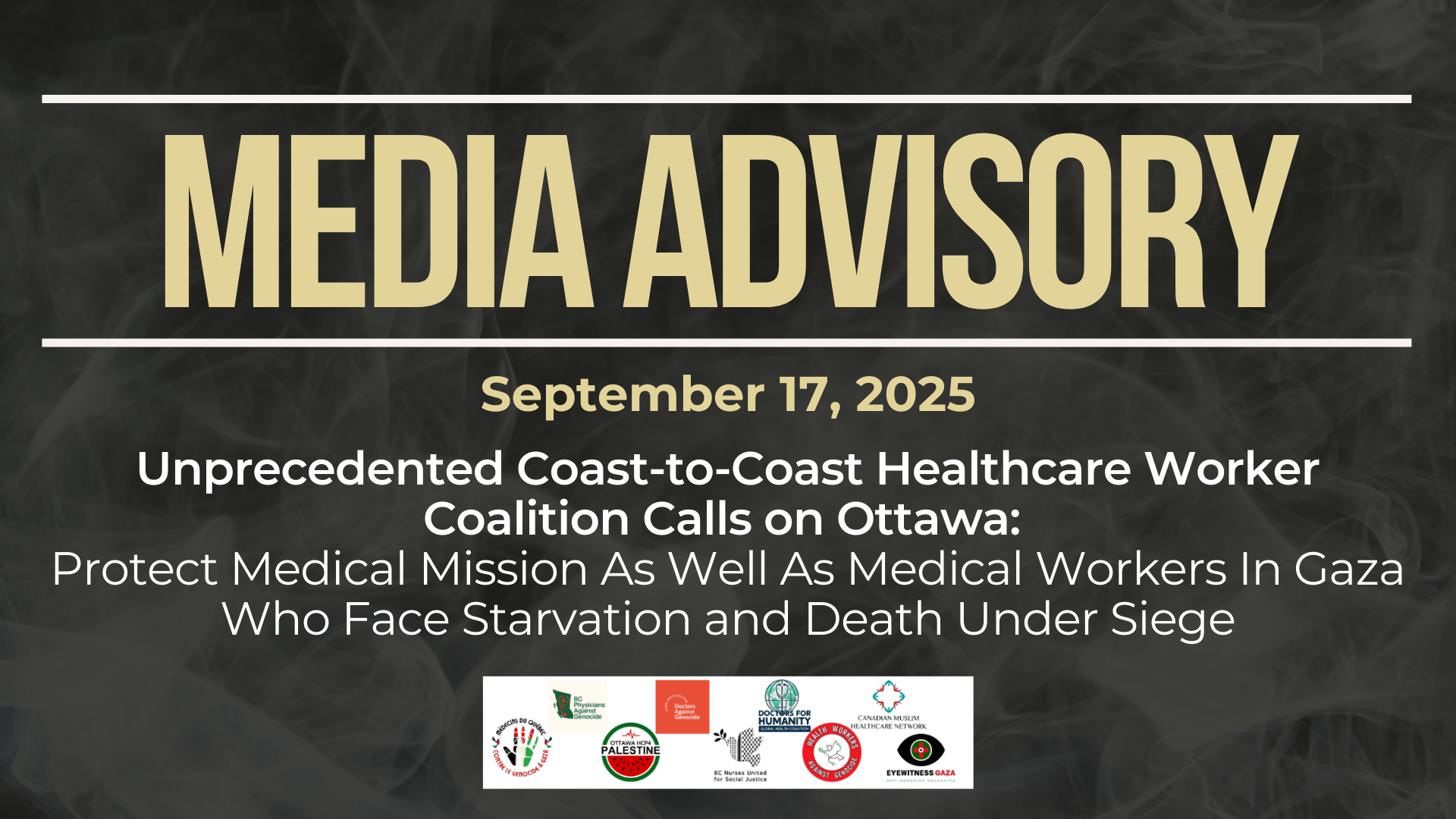 Dark background with nearly transparent white wispy smoke. Bold beige text reads: MEDIA ADVISORY September 17, 2025 Title: Unprecedented Coast-to-Coast Healthcare Worker Coalition Calls on Ottawa: Protect Medical Mission As Well As Medical Workers In Gaza Who Face Starvation and Death Under Siege