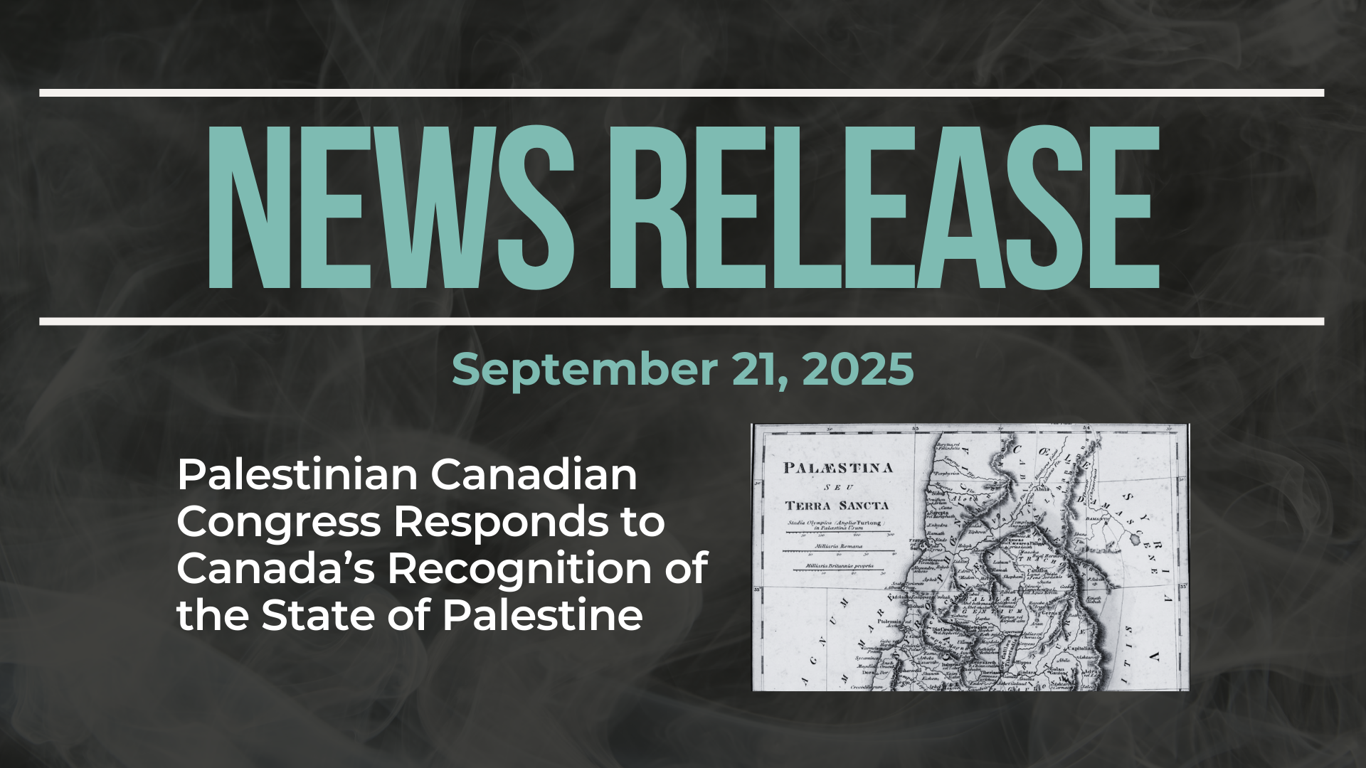 Dark background with nearly transparent white wispy smoke. Bold blue text reads: NEWS RELEASE September 21, 2025 Title: Palestinian Canadian Congress Responds to Canada’s Recognition of the State of Palestine with a map of Palestine