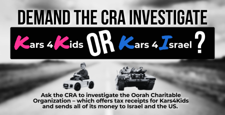 Faded black and white photo of a road with two photos in the middle - one is of a young kid in a mini car, the other is an Israeli tank. Text reads: Demand the CRA investigate Kars4Kids OR Kars4Israel? Ask the CRA to investigate the Oorah Charitable Organization – which offers tax receipts for Kars4Kids and sends all of its money to Israel and the US.
