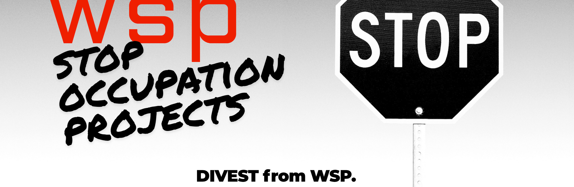 "Grey and white ombre with a black and white stop sign, text reads: WSP: Stop Occupation Projects. DIVEST from WSP. Hold them ACCOUNTABLE. STOP occupation projects."