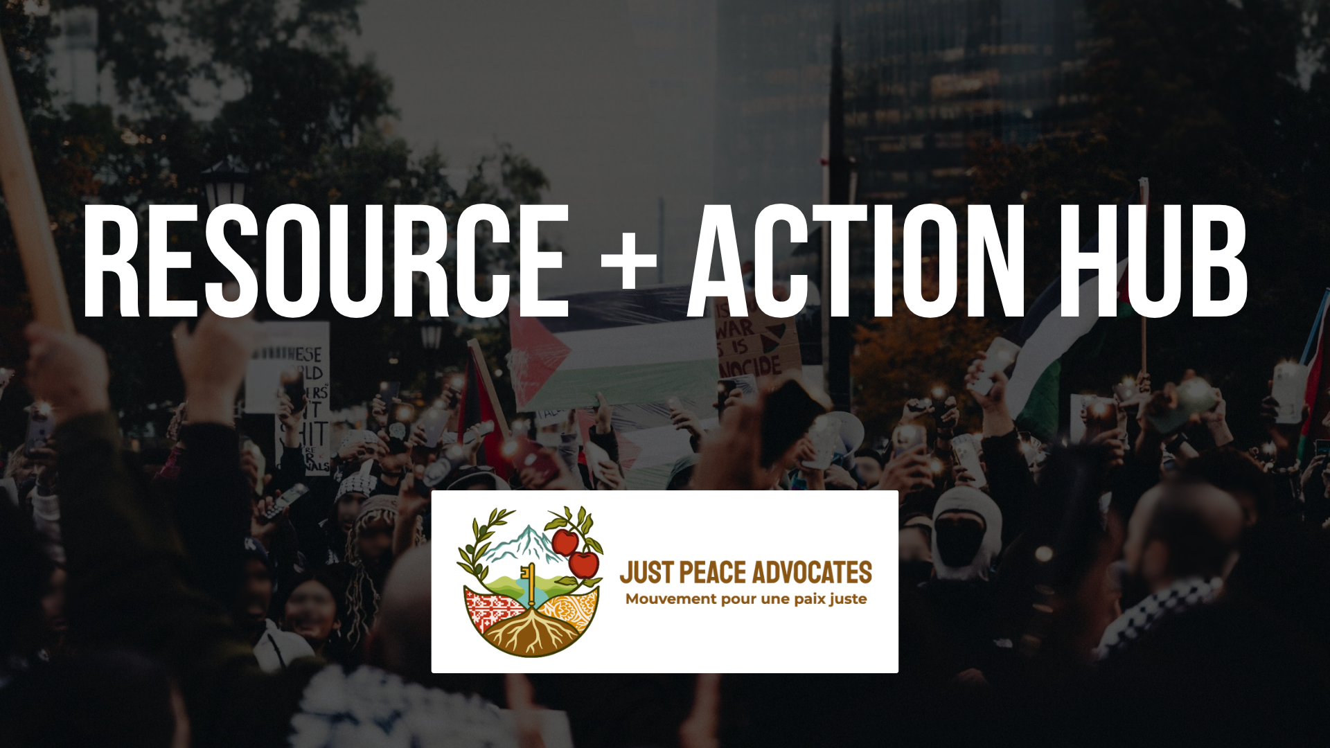Semi-transparent background of a protest for Palestine with a sign and Palestinian flags waving and people wearing kuffiyehs, with bold white text: Resource + Action Hub
