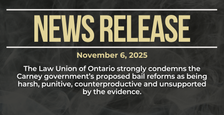 Dark background with nearly transparent white wispy smoke. Bold beige text reads: NEWS RELEASE November 6, 2025. The Law Union of Ontario strongly condemns the Carney government’s proposed bail reforms as being harsh, punitive, counterproductive and unsupported by the evidence.