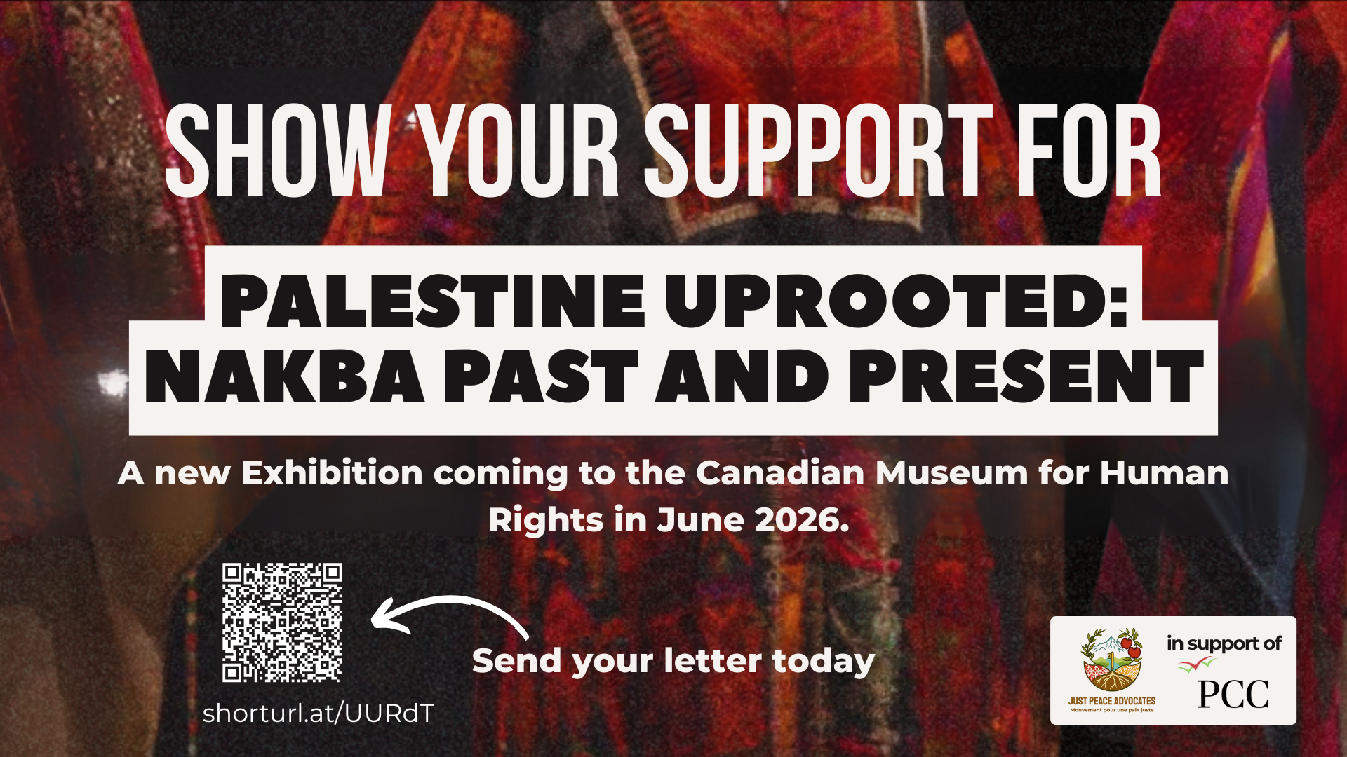 Background is colourful Palestinian fabric as shirts/dresses. Text reads: Show your support for "Palestine Uprooted: Nakba Past and Present". A new Exhibition coming to the Canadian Museum for Human Rights in June 2026. Send your letter today.