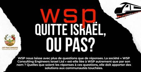 Fond noir avec des accents blancs, et un train graphique avec du sang qui coule du bas. Le texte dit : « WSP quitte Israël, ou pas ? WSP nous laisse avec plus de questions que de réponses. Est-ce que « WSP Consulting Engineers Israel Ltd » est liée à WSP autrement que par son nom ? Peu importe les réponses, ils doivent fournir des solutions aux communautés touchées.