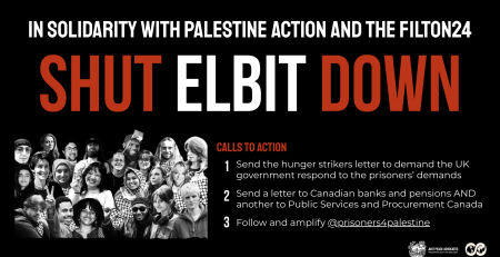 Black background with bold white and red text: In solidarity with Palestine Action and the Filton24: Shut Elbit down. Calls to action 1. Send a letter to Canadian banks and pensions AND another to Public Services and Procurement Canada 2. Send the hunger strikers letter to demand the UK government respond to the prisoners’ demands: Link 3. Follow and amplify @prisoners4palestine