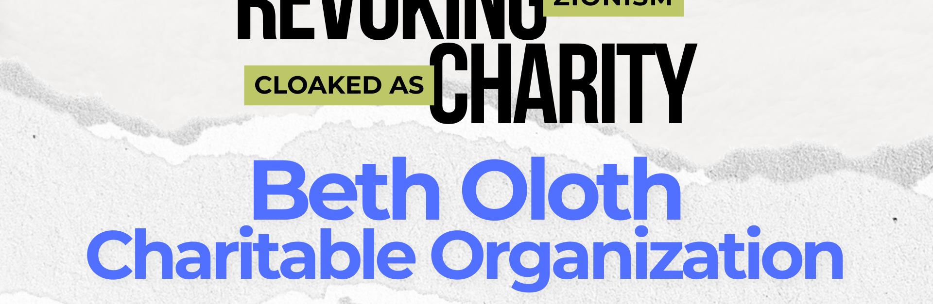 Light beige/grey background with a ripped strip of paper through the centre. Text reads: REVOKING ZIONISM CLOAKED AS CHARITY: Beth Oloth Charitable Organization
