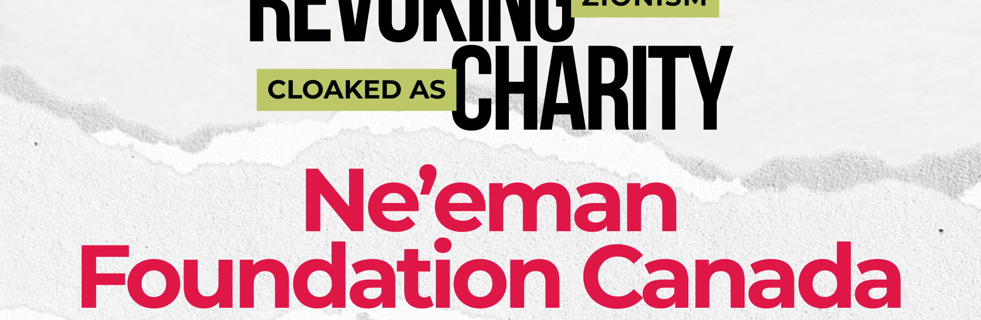 Light beige/grey background with a ripped strip of paper through the centre. Text reads: REVOKING ZIONISM CLOAKED AS CHARITY: Ne'eman Foundation Canada