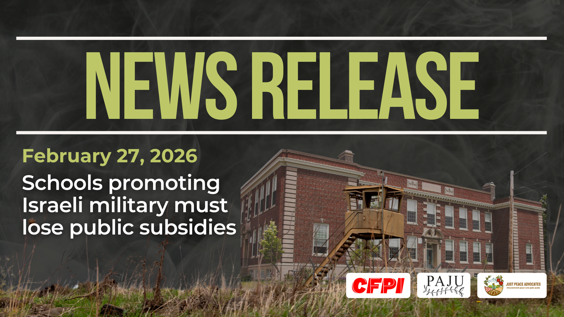 Dark background with nearly transparent white wispy smoke. Bright/light green text reads: NEWS RELEASE February 27, 2026. Schools promoting Israeli military must lose public subsidies Along the bottom is a photo of an Israeli military outpost with grass lining the bottom of the page, and a school building in the background.