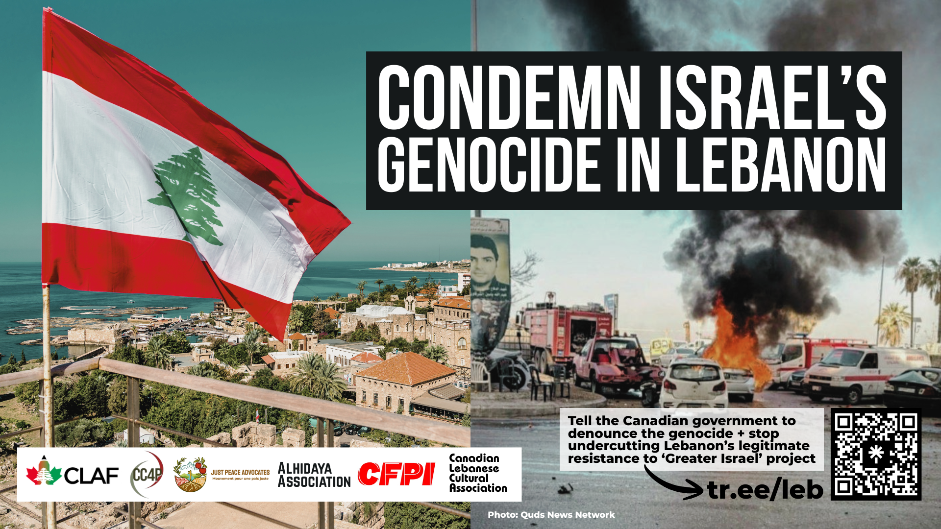 Background of two photos, on the left is a photo of the coast along the Mediterranean Sea in northern Lebanon. The Lebanese flag is flying. On the right is a photo of a street in Southern Lebanon where a bomb hit a car. Ambulances and other cars are around as smoke billows upwards. Text reads: Condemn Israel’s genocide in Lebanon. Tell the Canadian government to denounce the genocide + stop undercutting Lebanon’s legitimate resistance to ‘Greater Israel’ project. tr.ee/leb