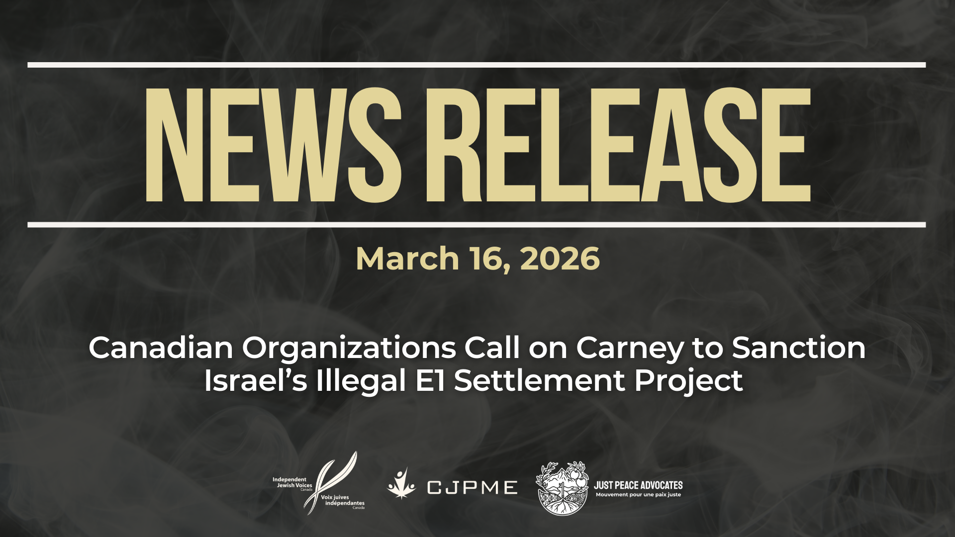 Dark background with nearly transparent white wispy smoke. Beige text reads: NEWS RELEASE March 16, 2026. Canadian Organizations Call on Carney to Sanction Israel’s Illegal E1 Settlement Project