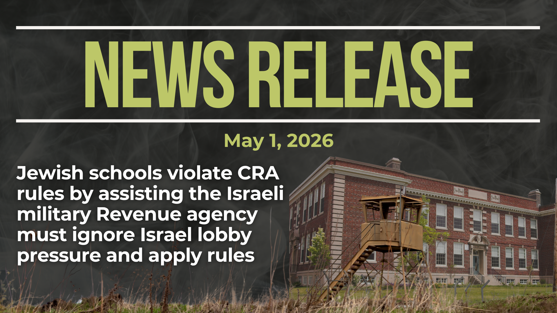 Dark background with nearly transparent white wispy smoke. Bright/light green text reads: NEWS RELEASE May 1 2026. Jewish schools violate CRA rules by assisting the Israeli military Revenue agency must ignore Israel lobby pressure and apply rules