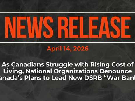 Dark background with nearly transparent white wispy smoke. Red text reads: NEWS RELEASE April 14, 2026 As Canadians Struggle with Rising Cost of Living, National Organizations Denounce Canada’s Plans to Lead New DSRB “War Bank”
