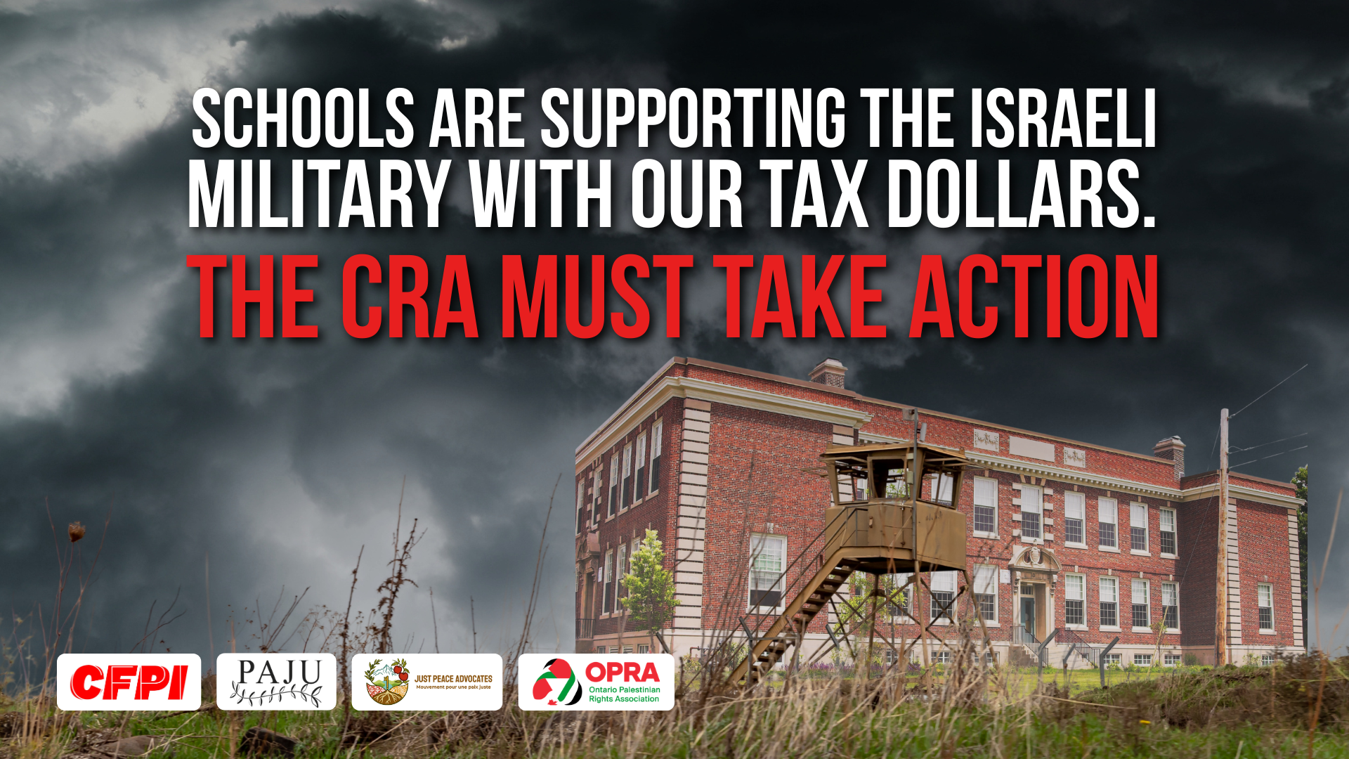Dark background photo of a cloudy thunderstorm sky. With text: Schools are supporting the Israeli military with our tax dollars. The CRA must take action. Along the bottom is a photo of an Israeli military outpost with grass lining the bottom of the page, and a school building in the background.