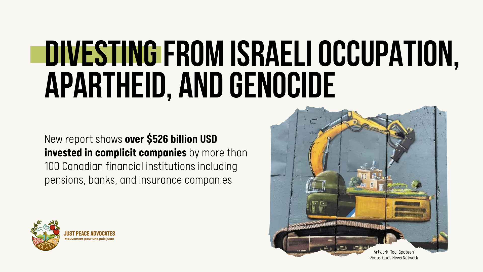 Beige background with black text: Divesting from Israeli occupation, apartheid, and genocide. New report shows over $526 billion USD invested in complicit companies by more than 100 Canadian financial institutions including pensions, banks, and insurance companies. In the bottom right is a photo of the apartheid wall in the occupied West Bank, with a painting by Taqi Spateen of an Israeli bulldozer attempting to destroy a Palestinian house.