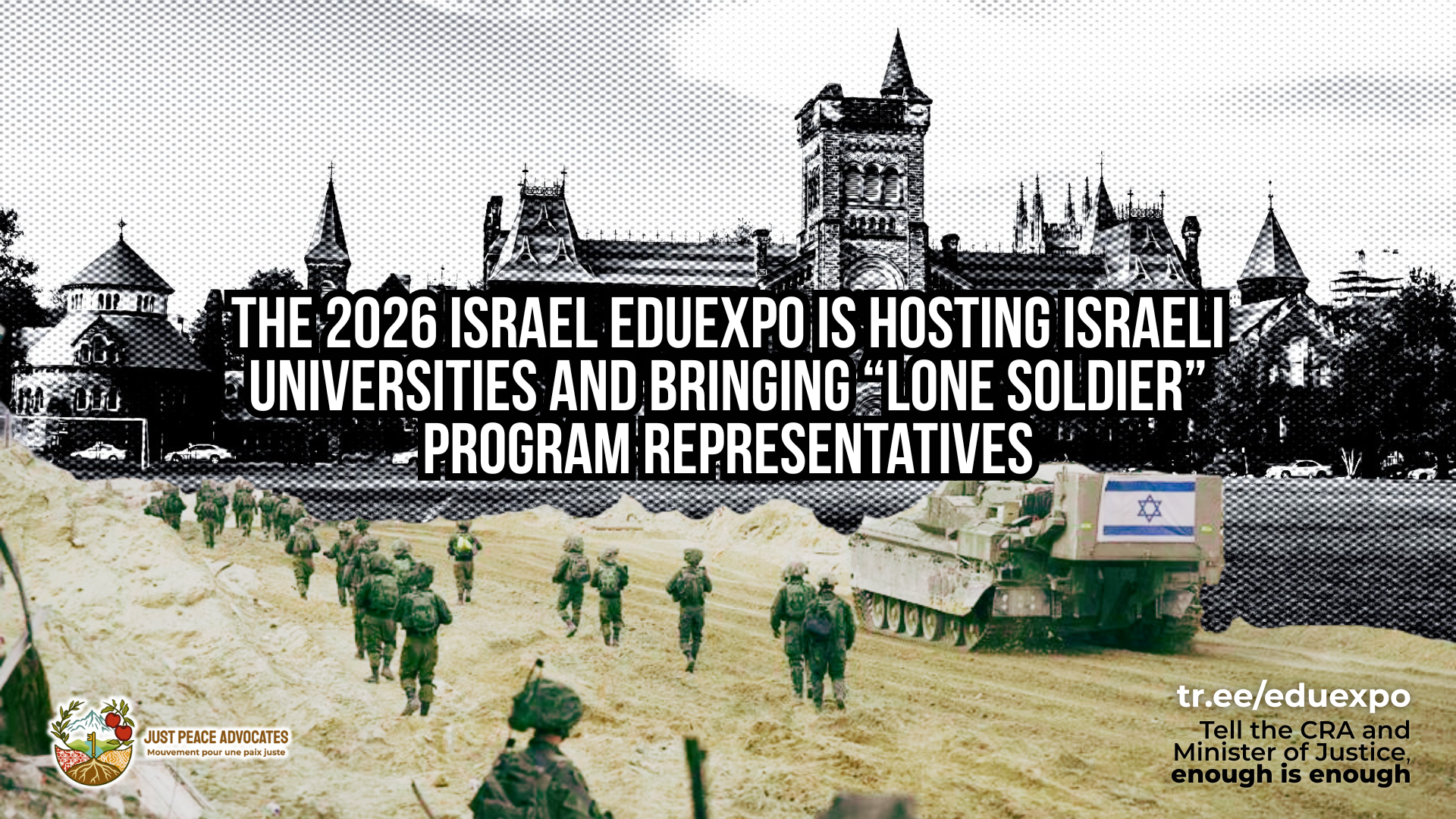 Background photo of the University of Toronto in black and white overlayed with a photo of Israeli soldiers marching down a ruined road in Gaza alongside a tank with an Israeli flag on the back. Text reads: The 2026 Israel EduExpo is Hosting Israeli Universities and Bringing “Lone Soldier” Program Representatives. tr.ee/eduexpo Tell the CRA and Minister of Justice, enough is enough