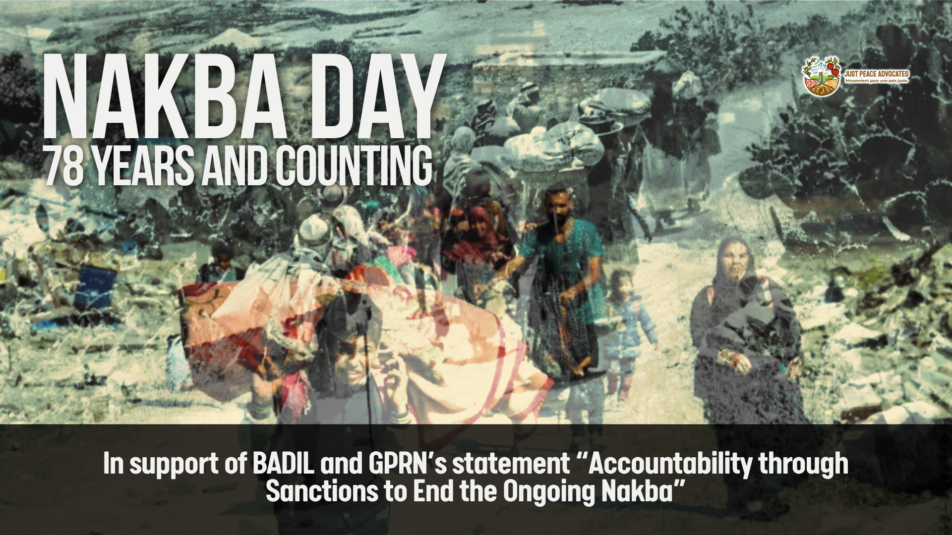Background is two overlayed photos, one from 1948 of Palestinian refugees being forcibly displaced, and the other of a Palestinian family being forcibly displaced in Gaza in 2024. Text reads: Nakba Day 78 Years and Counting. In support of BADIL and GPRN’s statement “Accountability through Sanctions to End the Ongoing Nakba”