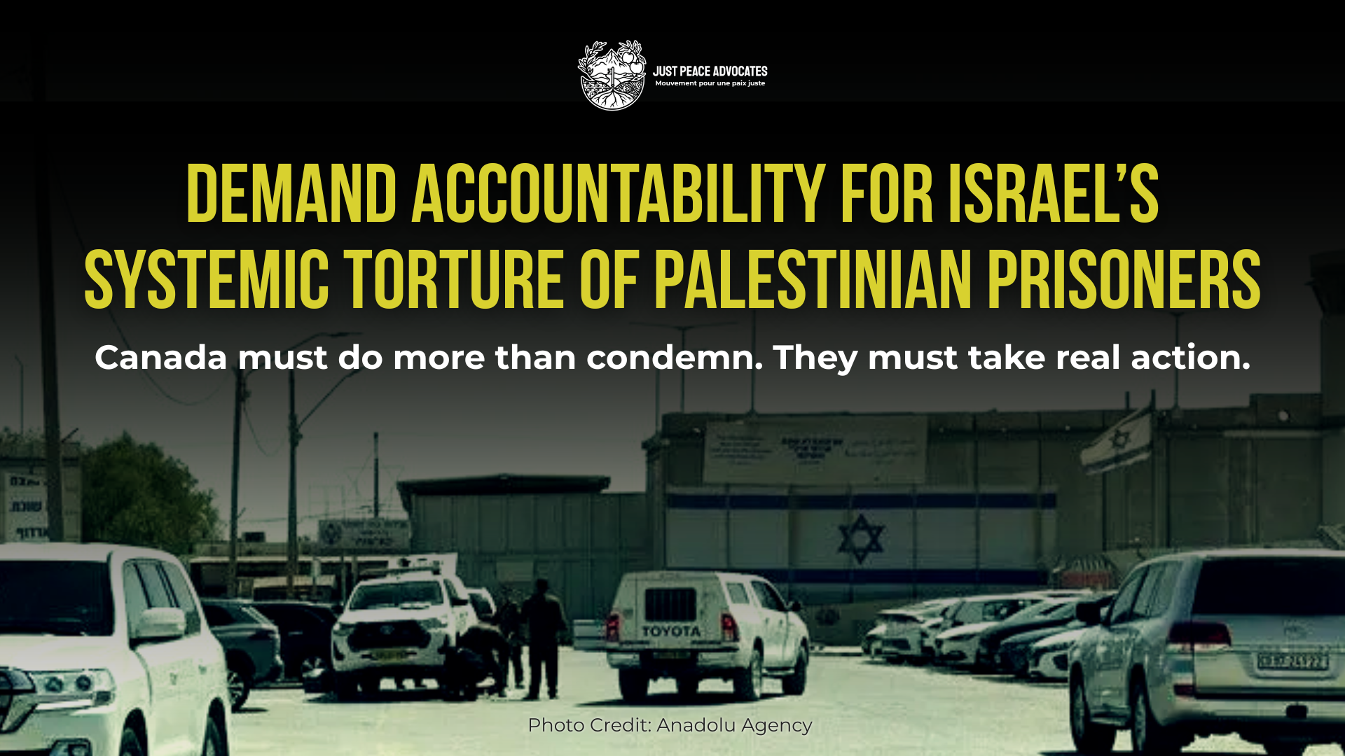Background photo of an Israeli prison with cement walls and a large Israeli flag on the side with vehicles outside in the parking lot and a couple Israeli prison/police force members beside a vehicle. Text reads: Demand Accountability for Israel’s Systemic Torture of Palestinian Prisoners. Canada must do more than condemn. They must take real action.