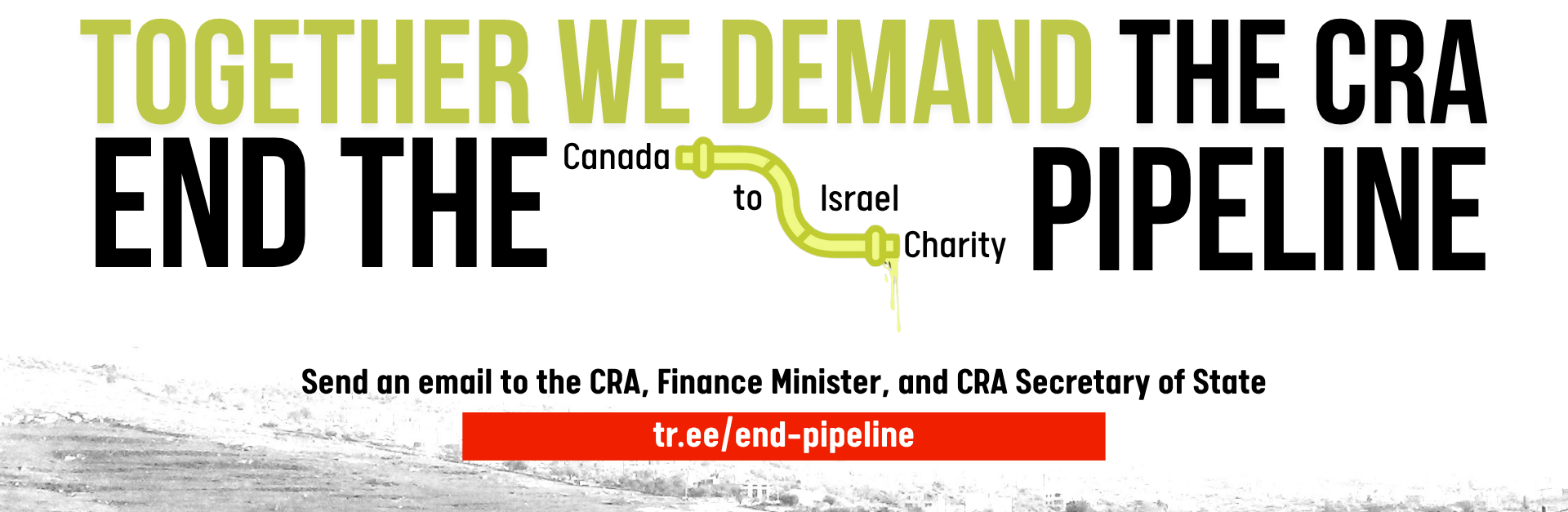 "White background with a photo of houses in the occupied West Bank faintly visible. Text reads: Together we demand the CRA END THE Canada to Israel Charity PIPELINE. Send an email to the CRA, Finance Minister, and CRA Secretary of State. tr.ee/end-pipeline"