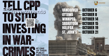 Blue background, on the left is a faded photo of an Israeli flag and on the right is a photo during a bombing in Khan Younis, Gaza with a massive plume of smoke coming up from a building with shrapnel in the air. Text reads: Tell CPP to stop investing in war-crimes at one of their public meetings. Vancouver October 6, Ottawa October 8. Winnipeg October 14. Saskatoon October 15. Halifax October 19., St. John's October 21.