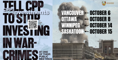 Blue background, on the left is a faded photo of an Israeli flag and on the right is a photo during a bombing in Khan Younis, Gaza with a massive plume of smoke coming up from a building with shrapnel in the air. Text reads: Tell CPP to stop investing in war-crimes at one of their public meetings. Vancouver October 6, Ottawa October 8. Winnipeg October 14. Saskatoon October 15.